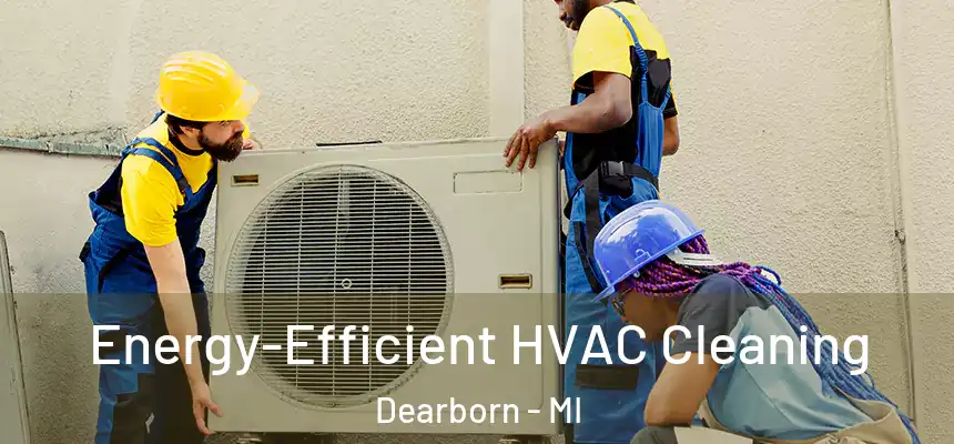 Energy-Efficient HVAC Cleaning Dearborn - MI