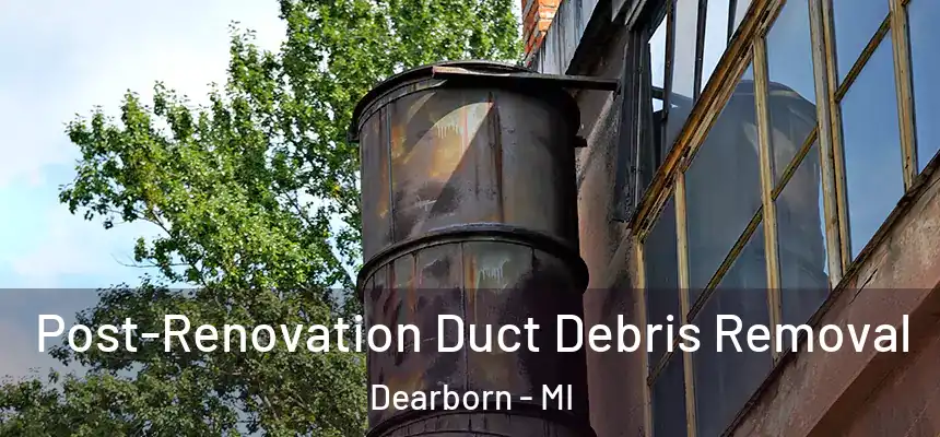 Post-Renovation Duct Debris Removal Dearborn - MI